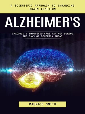 cover image of Alzheimer's--A Scientific Approach to Enhancing Brain Function (Gracious & Empowered Care Partner During the Days of Dementia Ahead)